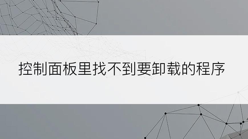 控制面板里找不到要卸载的程序