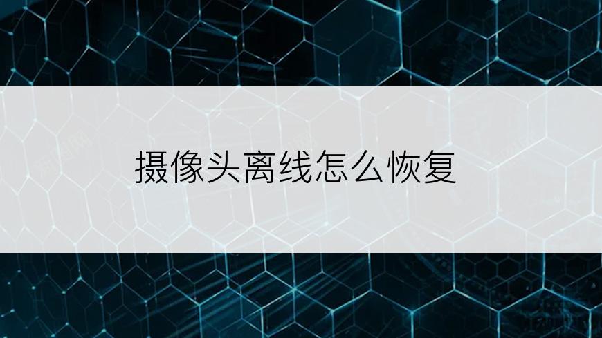 摄像头离线怎么恢复