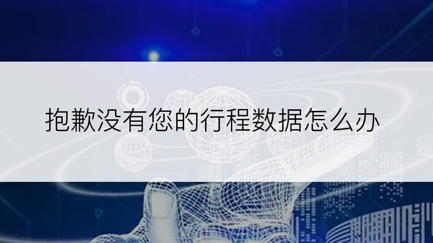 抱歉没有您的行程数据怎么办