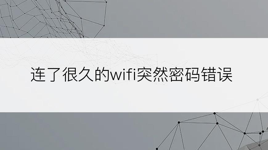 连了很久的wifi突然密码错误