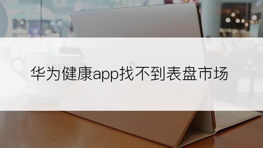 华为健康app找不到表盘市场