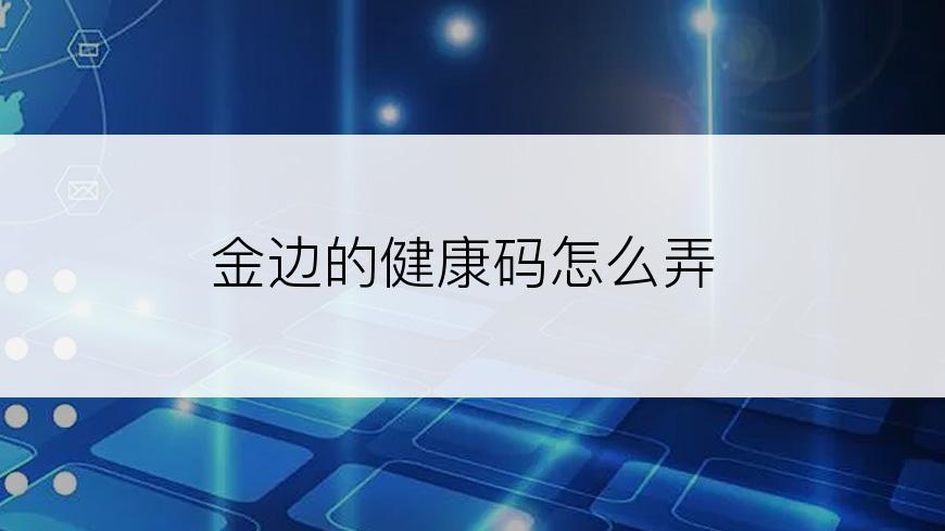 金边的健康码怎么弄