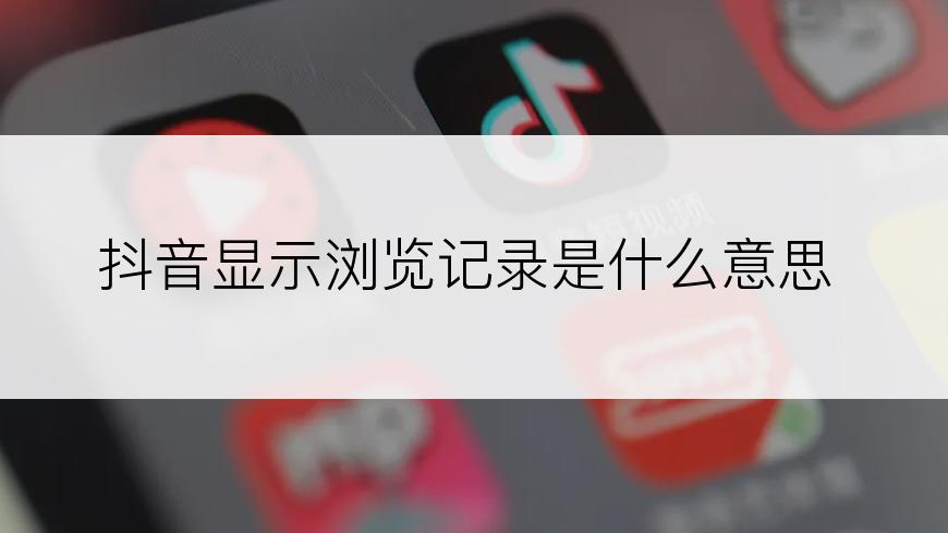 抖音显示浏览记录是什么意思