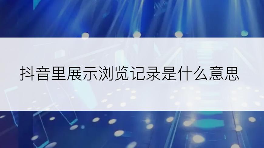抖音里展示浏览记录是什么意思