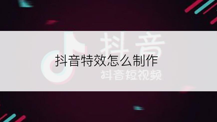 抖音特效怎么制作