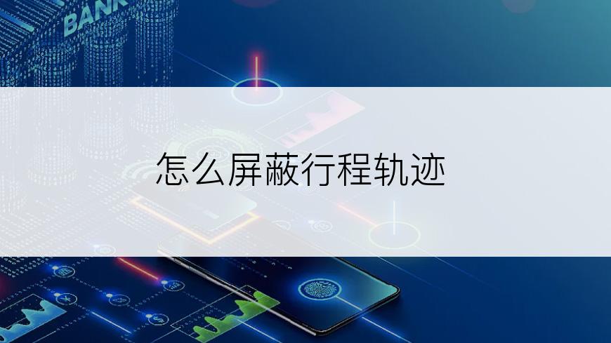 怎么屏蔽行程轨迹