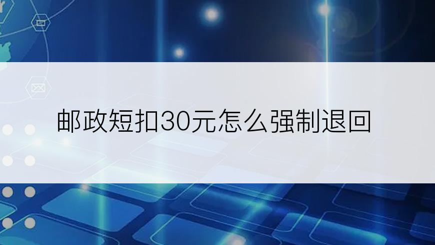 邮政短扣30元怎么强制退回