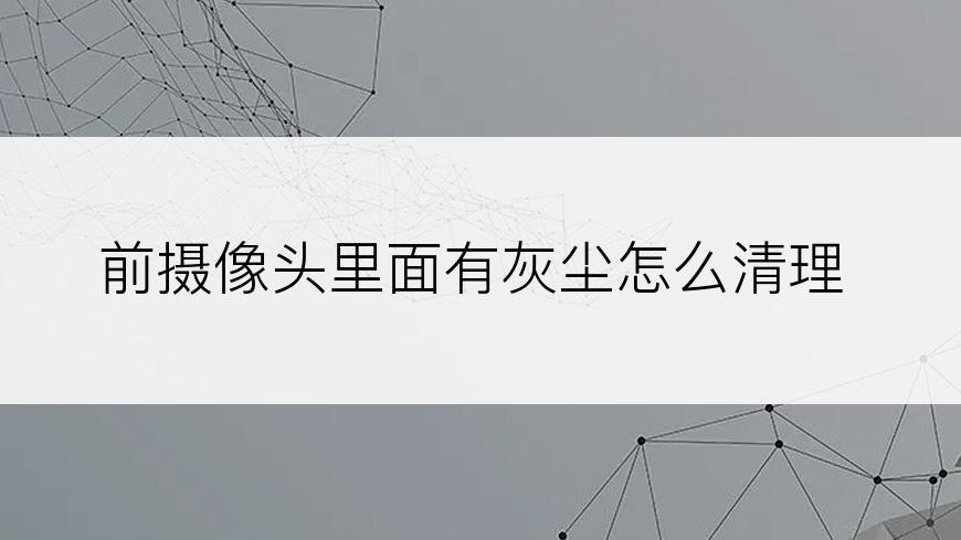 前摄像头里面有灰尘怎么清理
