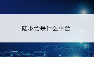陆羽会是什么平台