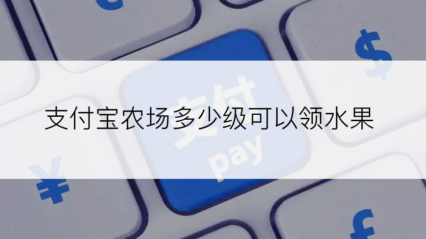支付宝农场多少级可以领水果