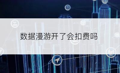 数据漫游开了会扣费吗