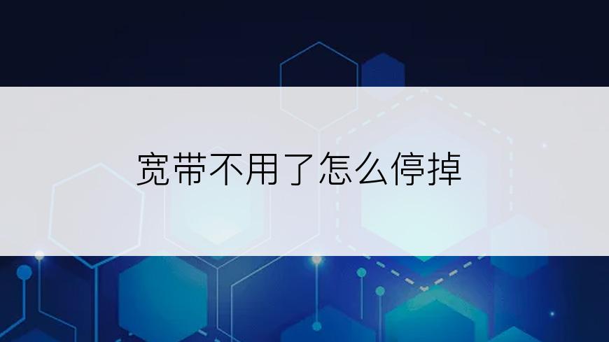 宽带不用了怎么停掉