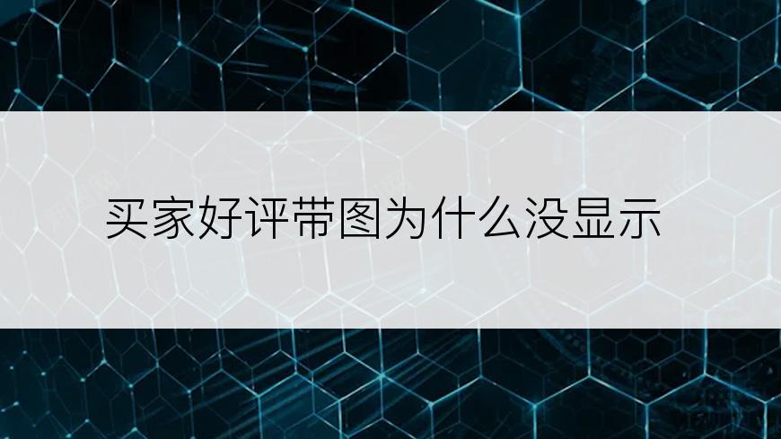 买家好评带图为什么没显示