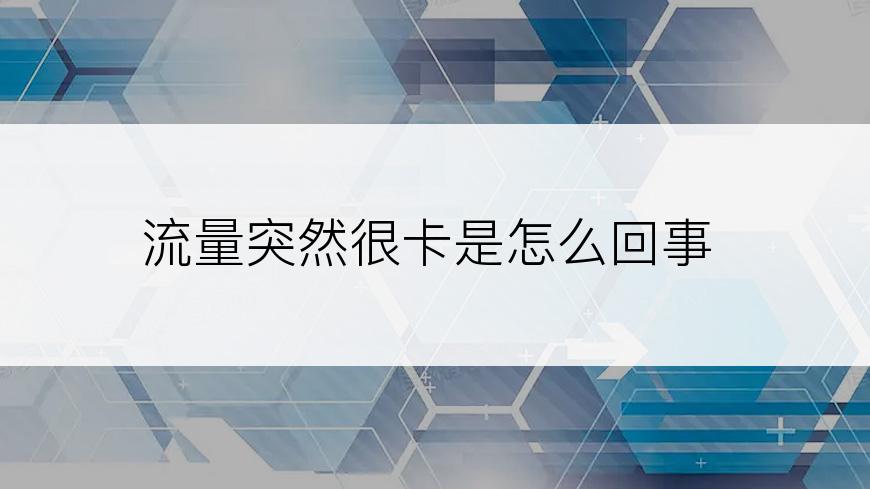 流量突然很卡是怎么回事