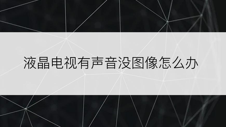 液晶电视有声音没图像怎么办