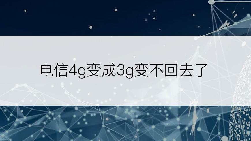 电信4g变成3g变不回去了