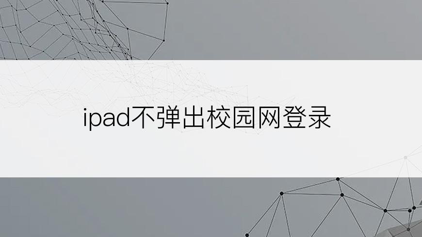 ipad不弹出校园网登录