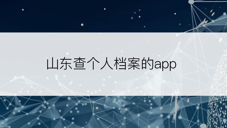 山东查个人档案的app