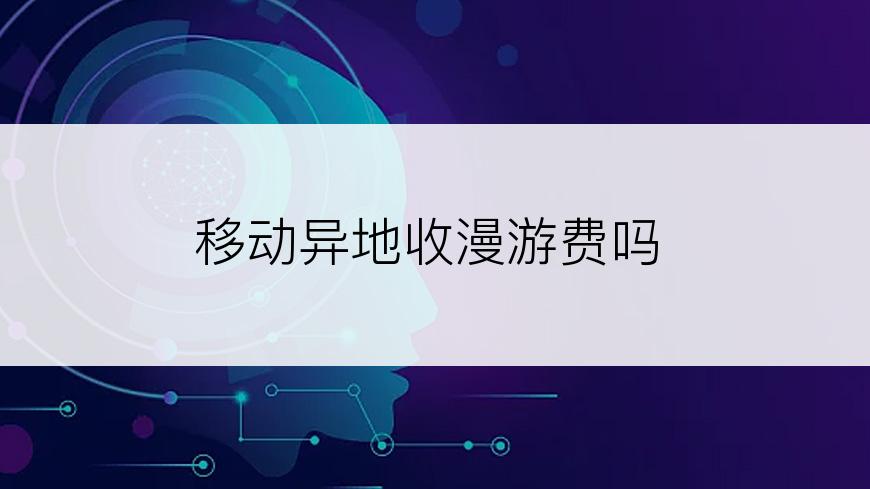 移动异地收漫游费吗