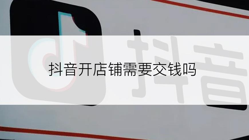 抖音开店铺需要交钱吗