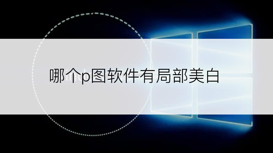 哪个p图软件有局部美白