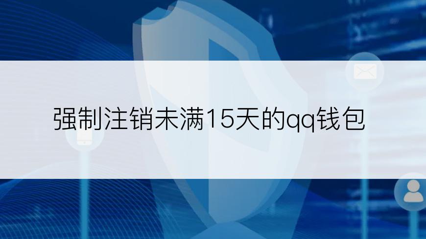 强制注销未满15天的qq钱包