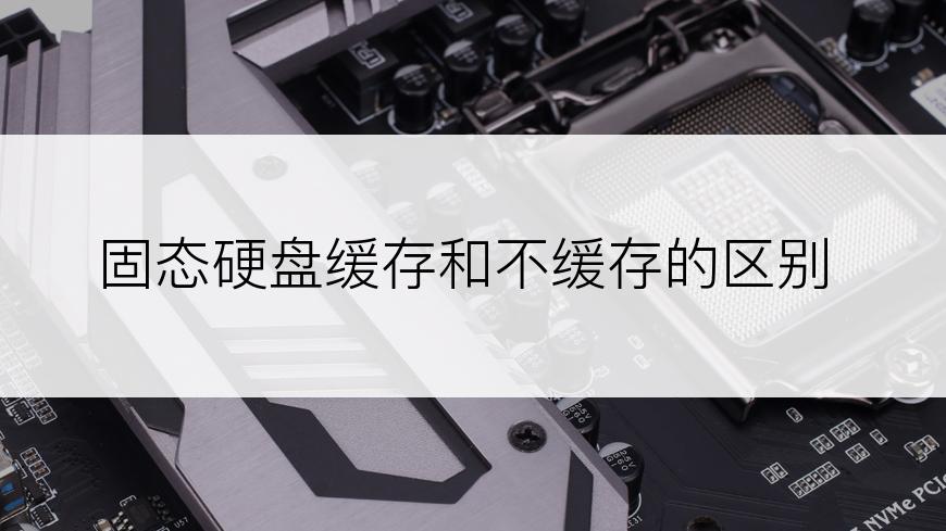 固态硬盘缓存和不缓存的区别