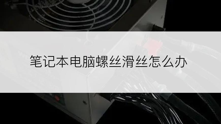 笔记本电脑螺丝滑丝怎么办