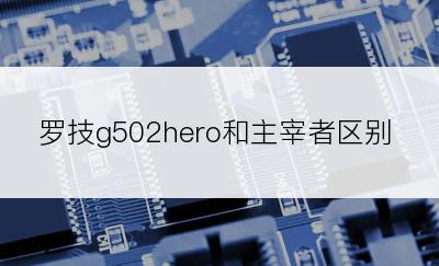 罗技g502hero和主宰者区别