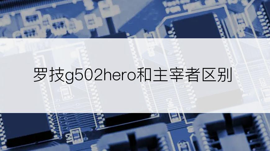 罗技g502hero和主宰者区别