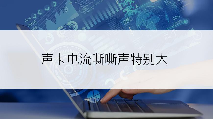 声卡电流嘶嘶声特别大