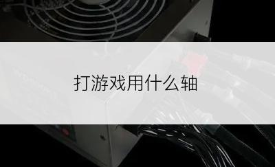 打游戏用什么轴
