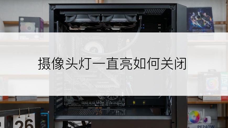摄像头灯一直亮如何关闭