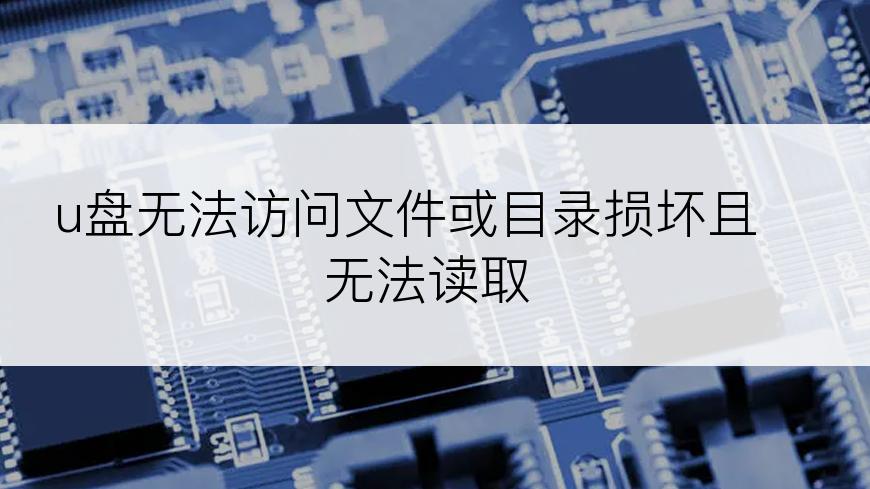 u盘无法访问文件或目录损坏且无法读取