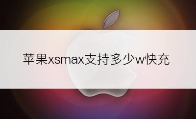 苹果xsmax支持多少w快充