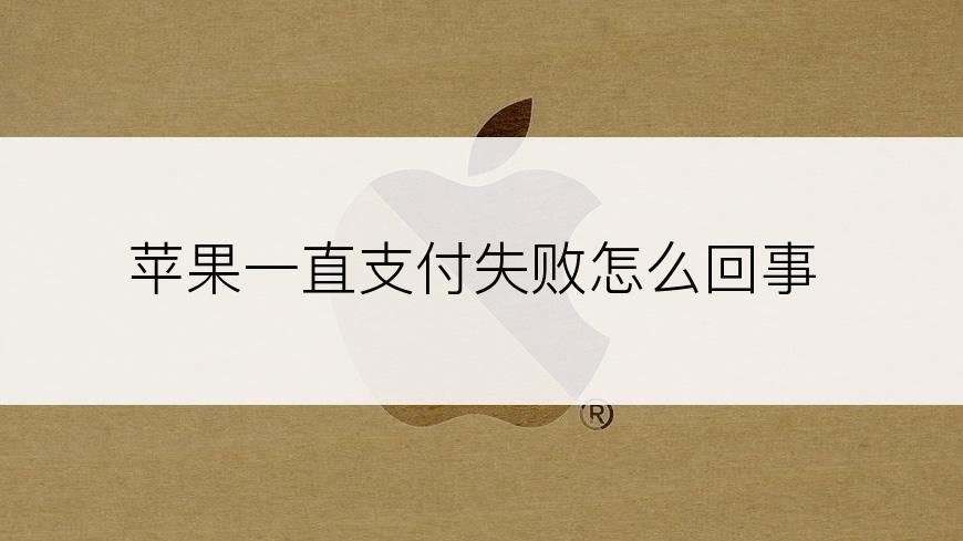苹果一直支付失败怎么回事