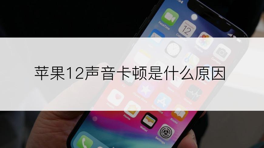 苹果12声音卡顿是什么原因