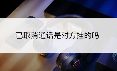 已取消通话是对方挂的吗