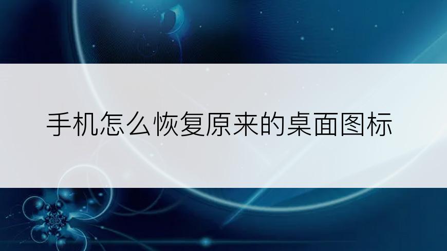 手机怎么恢复原来的桌面图标