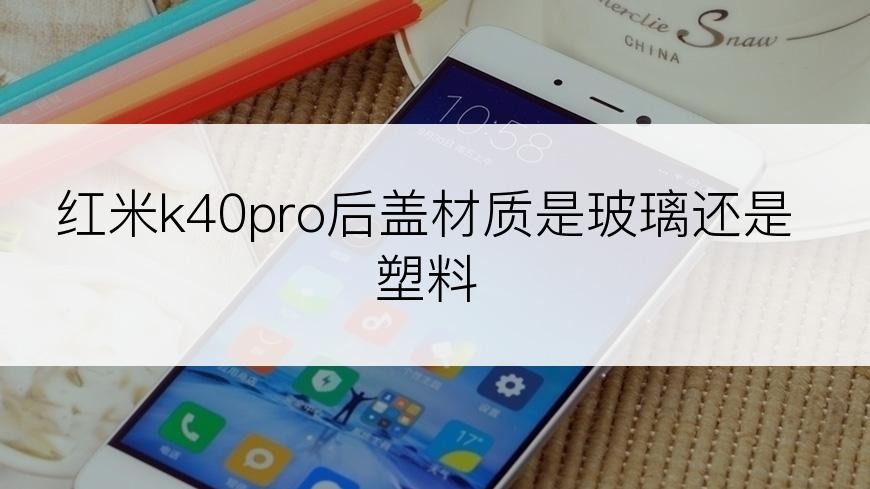 红米k40pro后盖材质是玻璃还是塑料