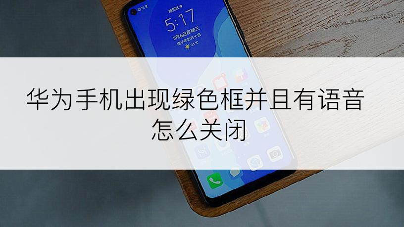 华为手机出现绿色框并且有语音怎么关闭