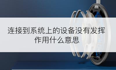 连接到系统上的设备没有发挥作用什么意思