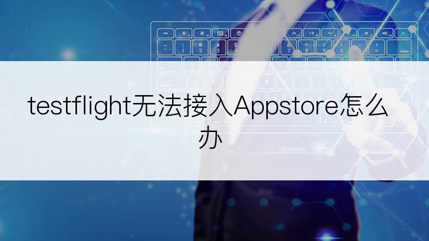 testflight无法接入Appstore怎么办