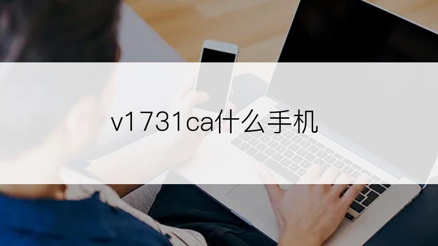 v1731ca什么手机