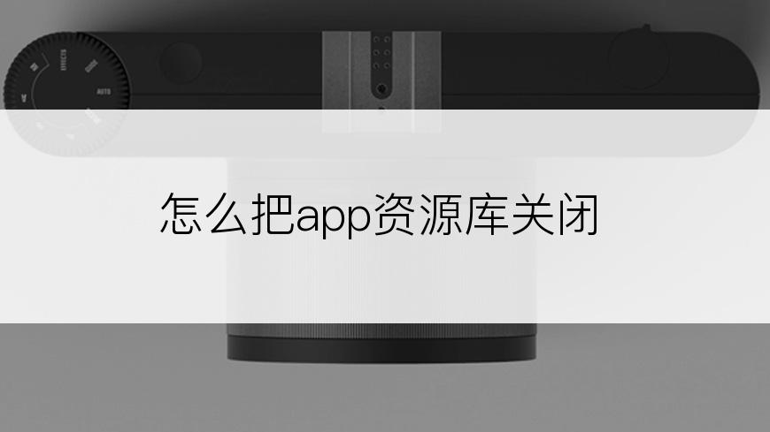 怎么把app资源库关闭