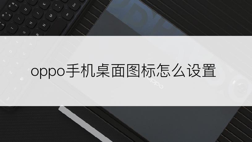 oppo手机桌面图标怎么设置