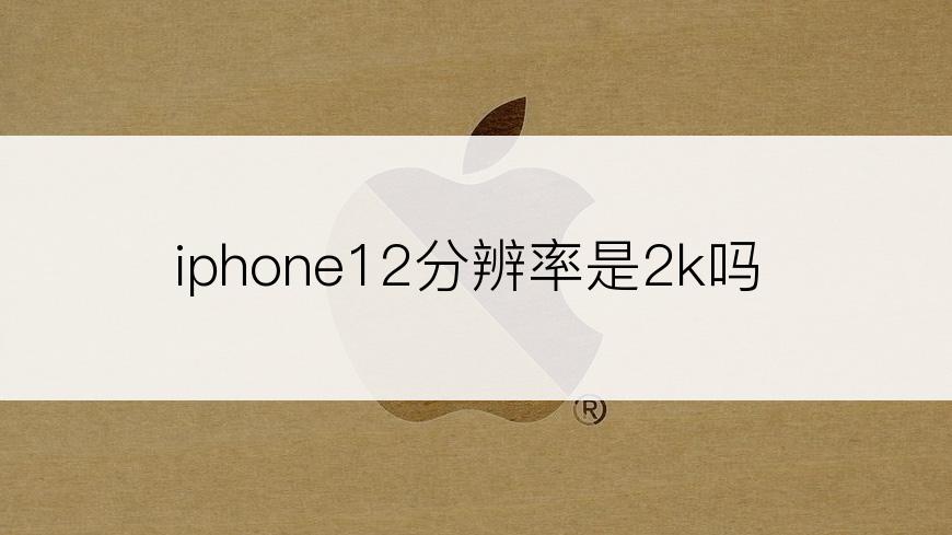 iphone12分辨率是2k吗