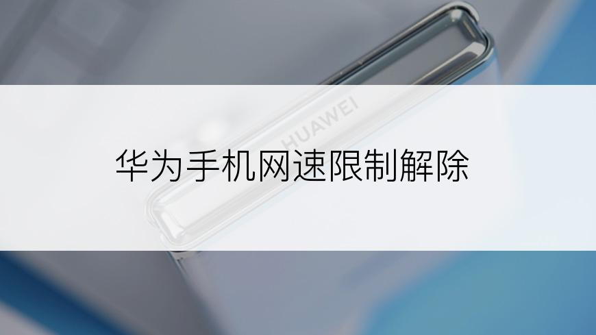 华为手机网速限制解除