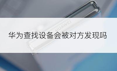 华为查找设备会被对方发现吗