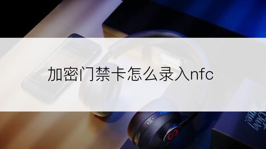 加密门禁卡怎么录入nfc